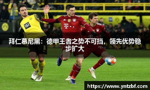 拜仁慕尼黑:德甲王者之势不可挡,领先优势稳步扩大