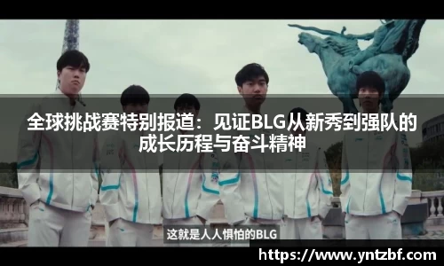 全球挑战赛特别报道:见证BLG从新秀到强队的成长历程与奋斗精神
